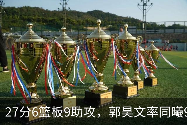27分6篮板9助攻，郭昊文率同曦91比81送四川三连败